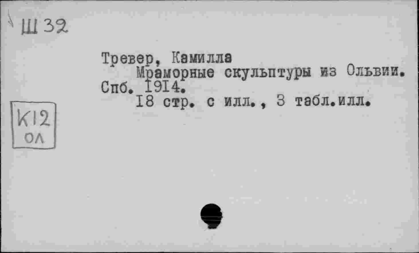 ﻿шза
KI2 од
Тоевер, Камилла
Мраморные скульптуры из Ольвии *18 стр. с илл., 3 табл. илл.